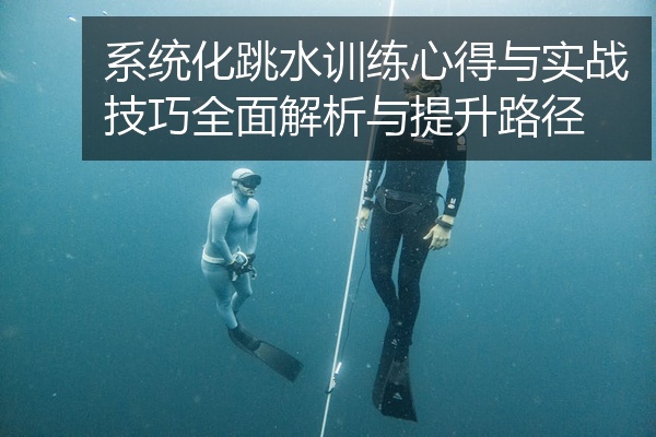 系统化跳水训练心得与实战技巧全面解析与提升路径